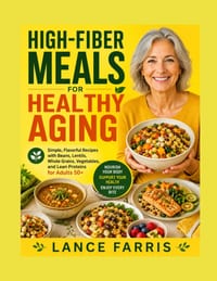 High-Fiber Meals for Healthy Aging: Simple, Flavorful Recipes with Beans, Lentils, Whole Grains, Vegetables, and Lean Proteins for Adults 50+ cover