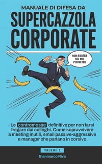 Manuale di Difesa da Supercazzola Corporate: Le contromosse definitive per non farsi fregare dai colleghi. Come sopravvivere a meeting inutili, email cover