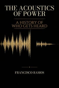 The Acoustics of Power: A History of Who Gets Heard cover