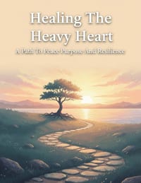 Healing The Heavy Heart: A Path To Peace Purpose And Resilience cover