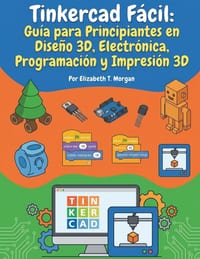 Tinkercad Facil: Guía para principiantes en diseño 3D, electrónica, programación e impresión 3D cover