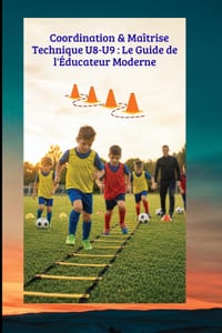 Coordination & Maîtrise Technique U8-U9: Le Guide de l'Éducateur Moderne: 40 Séances Progressives pour le Foot d'Animation U8-U9 cover