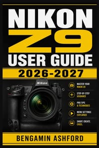 Nikon Z9 User Guide 2026-2027: Mastering Setup, Autofocus, Exposure Control, Video Workflows, and Real-World Shooting Techniques for Every Skill Level cover