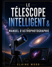 Le Télescope Intelligent & Manuel d'Astrophotographie: Guide Complet d'Installation Et d'Imagerie Pour Zwo Seestar S50, Dwarf 3, Unistellar Et Celestr cover