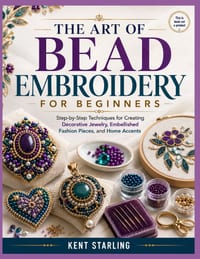 The Art of Bead Embroidery for Beginners: Step-by-Step Techniques for Creating Decorative Jewelry, Embellished Fashion Pieces, and Home Accents cover