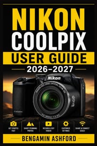 Nikon COOLPIX User Guide 2026-2027: Master Your Camera with Simple Setup, Shooting Modes, Zoom, Focus, Exposure, Video, Connectivity, Maintenance, and cover