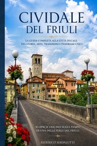 Cividale del Friuli: Storia, luoghi, leggende e tradizioni di una piccola città dal grande passato cover