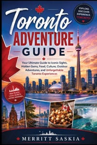 Toronto Adventure Guide: Your Ultimate Guide to Iconic Sights, Hidden Gems, Food, Culture, Outdoor Adventures, and Unforgettable Toronto Experiences cover