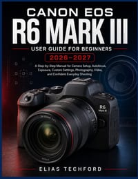 Canon EOS R6 Mark III User Guide for Beginners 2026-2027: A Step-by-Step Manual for Camera Setup, Autofocus, Exposure, Custom Settings, Photography, V cover
