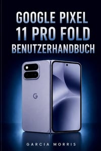 Google Pixel 11 Pro Fold Benutzerhandbuch: Personalisierung, Fotografie, Produktivität, Sicherheit und Alltagslösungen für einselbstbewussteres mobile cover