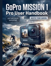 GoPro MISSION 1 Pro User Handbook: The Definitive Step-by-Step Guide to Optimal Configuration, Cinematic Filmmaking, and Advanced Post-Production-Comp cover