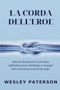La Corda dell'Eroe: Smetta di portare le persone dall'altra parte del fiume e insegni loro ad attraversarlo da sole cover