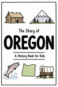 The Story of Oregon - A History Book for Kids: A Fun and Educational Illustrated Oregon History Book for Kids with Fast Facts and Easy Reading for You cover