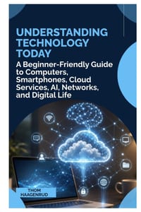 Understanding Technology Today: A Beginner Friendly Guide to Computers, Smartphones, Cloud Services, AI, Networks, and Digital Life cover