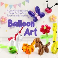 Balloon Art: A Complete Beginner's Guide to Creative Twisting and Sculpting cover