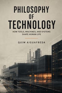 Philosophy of Technology: How Tools, Machines, and Systems Shape Human Life cover