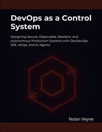 DevOps as a Control System: Designing Secure, Observable, Resilient, and Autonomous Production Systems with DevSecOps, SRE, AIOps, and AI Agents cover