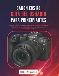 Canon EOS R8 Guía del Usuario Para Principiantes: El manual sencillo paso a paso para nuevos usuarios, con rutas de menú claras, ajustes listos para u cover