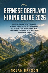 Bernese Oberland Hiking Guide 2026: Discover the Bernese Oberland Through Scenic Trails, Moderate Hikes and Challenging Alpine Treks, with Expert Rout cover