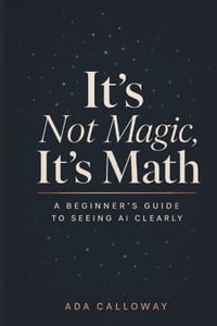 It's Not Magic, It's Math: A Beginner's Guide to Seeing AI Clearly cover