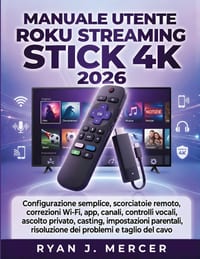 Manuale Utente Roku Streaming Stick 4K 2026: Configurazione semplice, scorciatoie remoto, correzioni Wi-Fi, app, canali, controlli vocali, ascolto pri cover