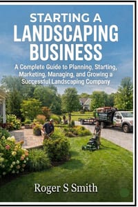 Starting a Landscaping Business: A Complete Guide to Planning, Starting, Marketing, Managing, and Growing a Successful Landscaping Company cover