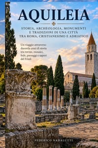 Aquileia: Storia, archeologia, mosaici, leggende e tradizioni di una grande città dell'antichità cover