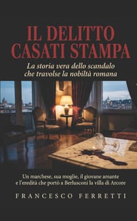IL DELITTO CASATI STAMPA - La storia vera dello scandalo che travolse la nobiltà romana: Un marchese, sua moglie, il giovane amante e l'eredità che po cover