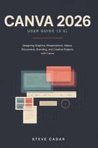 Canva 2026 User Guide (3.0): Designing Graphics, Presentations, Videos, Documents, Branding, and Creative Projects with Canva cover