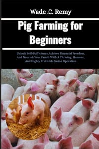 Pig Farming for Beginners: Unlock Self-Sufficiency, Achieve Financial Freedom, And Nourish Your Family With A Thriving, Humane, And Highly Profitable cover