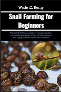 Snail Farming for Beginners: Unlock Self-Sufficiency, Achieve Financial Freedom, And Nourish Your Family With A Thriving, Humane, And Highly Profitabl cover