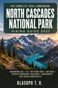 North Cascades National Park Hiking Guide 2027: Washington, USA: 50+ Top Alpine Treks, Day Hikes, Detailed Topographic Trail Maps, and Backcountry Per cover