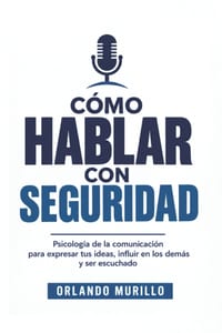 Cómo Hablar Con Seguridad: Psicología de la comunicación para expresar tus ideas, influir en los demás y ser escuchado cover