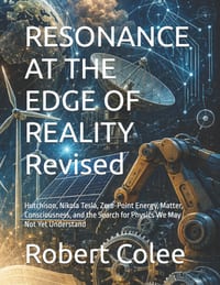 RESONANCE AT THE EDGE OF REALITY Revised: Hutchison, Nikola Tesla, Zero-Point Energy, Matter, Consciousness, and the Search for Physics We May Not Yet cover