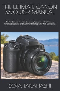 The Ultimate Canon Sx70 User Manual: Master Camera Controls, Exposure, Focus, Zoom Techniques, Advanced Features, and Real-World Photography With Conf cover
