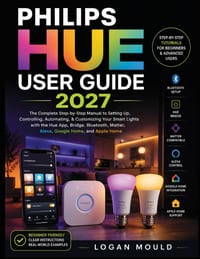 Philips Hue User Guide 2027: The Complete Step-by-Step Manual to Setting Up, Controlling, Automating, & Customizing Your Smart Lights with the Hue App cover