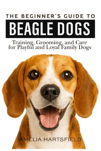 The Beginner's Guide to Beagles: Training, Grooming, and Care for Playful and Loyal Family Dogs cover