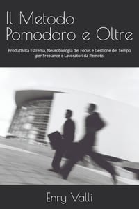 Il Metodo Pomodoro e Oltre: Produttività Estrema, Neurobiologia del Focus e Gestione del Tempo per Freelance e Lavoratori da Remoto cover