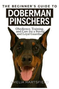 The Beginner's Guide to Doberman Pinschers: Obedience, Training, and Care for a Strong and Loyal Guardian cover
