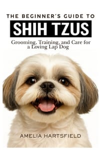 The Beginner's Guide to Shih Tzus: Grooming, Training, and Care for a Loving Lap Dog cover