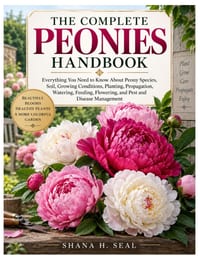 The Complete Peonies Handbook: Everything You Need to Know About Peony Species, Soil, Growing Conditions, Planting, Propagation, Watering, Feeding, Fl cover
