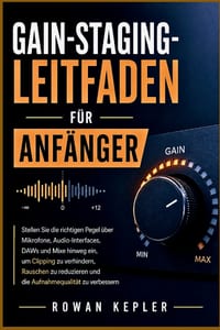 Gain-Staging-Leitfaden Für Anfänger: Stellen Sie die richtigen Pegel über Mikrofone, Audio-Interfaces, DAWs und Mixe hinweg ein, um Clipping zu verhin cover