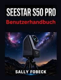 Seestar S50 Pro Benutzerhandbuch: Eine Schritt-für Schritt Anleitung zu Einrichtung, Deep Sky Fotografie, Filtern, Nachführung und Astrofotografie cover