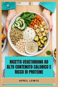 Ricetta Vegetariana AD Alto Contenuto Calorico E Ricco Di Proteine: Ricette facili ricche di nutrizione vegetale per sostenere forza, energia e un san cover
