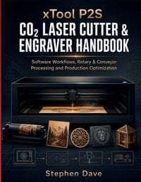 xTool P2S CO₂ LASER CUTTER & ENGRAVER HANDBOOK: Software Workflows, Rotary & Conveyor Processing and Production Optimization cover