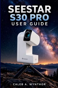Seestar S30 Pro User Guide: Setup, App Navigation, Sky Exploration, Astrophotography Techniques, and Practical Methods for Creating Better Images of t cover