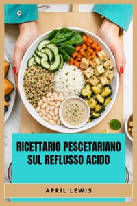 Ricettario Pescetariano Sul Reflusso Acido: Pasti saporiti, nutrienti a base di frutti di mare e vegetali, pensati per una digestione sensibile cover