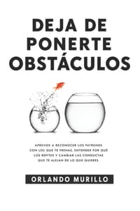 Deja de Ponerte Obstáculos: Aprende a reconocer los patrones con los que te frenas, entender por qué los repites y cambiar las conductas que te alejan cover