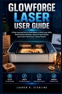 Glowforge Laser User Guide: A Clear Learning Path for New Makers to Build Laser Skills, Avoid Common Mistakes, Improve Project Quality, and Create Pro cover