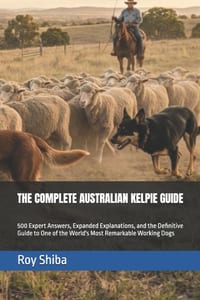 The Complete Australian Kelpie Guide: 500 Expert Answers, Expanded Explanations, and the Definitive Guide to One of the World's Most Remarkable Workin cover